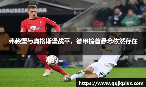 弗赖堡与奥格斯堡战平，德甲榜首悬念依然存在