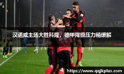 汉诺威主场大胜科隆，德甲降级压力稍缓解