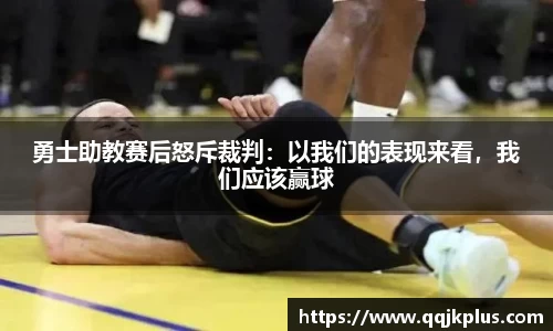 勇士助教赛后怒斥裁判：以我们的表现来看，我们应该赢球
