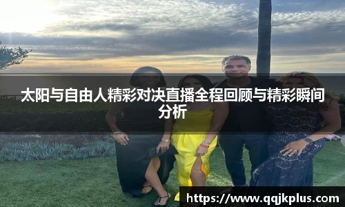 太阳与自由人精彩对决直播全程回顾与精彩瞬间分析