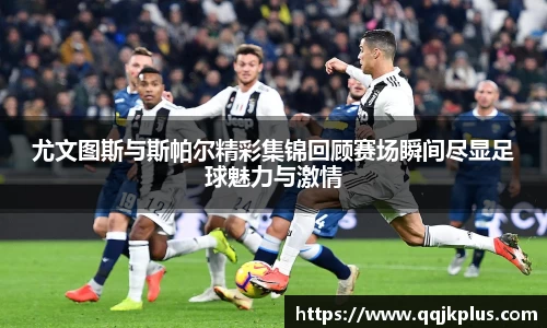 尤文图斯与斯帕尔精彩集锦回顾赛场瞬间尽显足球魅力与激情