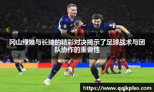 冈山绿雉与长琦的精彩对决揭示了足球战术与团队协作的重要性