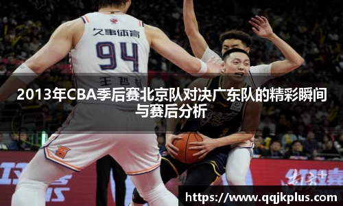 2013年CBA季后赛北京队对决广东队的精彩瞬间与赛后分析