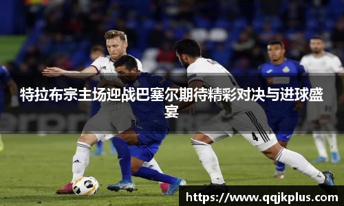 特拉布宗主场迎战巴塞尔期待精彩对决与进球盛宴