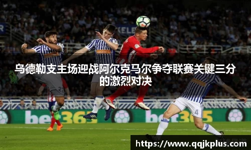 乌德勒支主场迎战阿尔克马尔争夺联赛关键三分的激烈对决