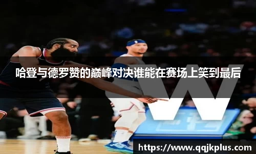哈登与德罗赞的巅峰对决谁能在赛场上笑到最后