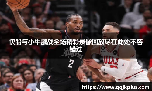 快船与小牛激战全场精彩录像回放尽在此处不容错过