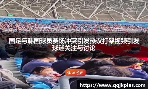 国足与韩国球员赛场冲突引发热议打架视频引发球迷关注与讨论