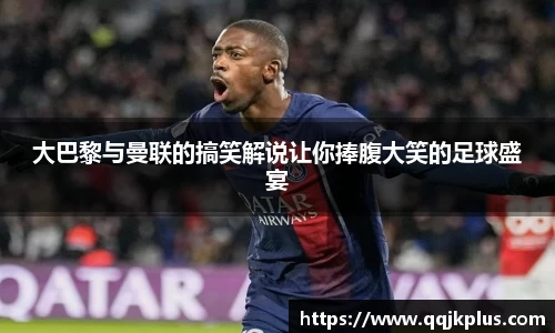 大巴黎与曼联的搞笑解说让你捧腹大笑的足球盛宴