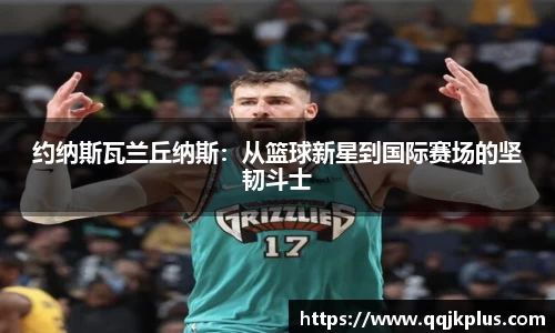 约纳斯瓦兰丘纳斯：从篮球新星到国际赛场的坚韧斗士