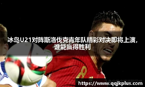 冰岛U21对阵斯洛伐克青年队精彩对决即将上演，谁能赢得胜利