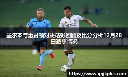 墨尔本与惠灵顿对决精彩回顾及比分分析12月28日赛事情况