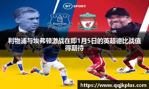 利物浦与埃弗顿激战在即1月5日的英超德比战值得期待