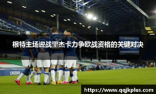 根特主场迎战里杰卡力争欧战资格的关键对决
