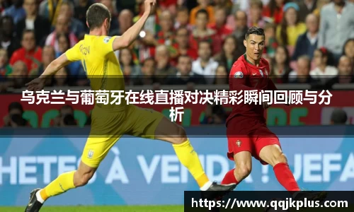 乌克兰与葡萄牙在线直播对决精彩瞬间回顾与分析