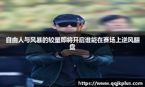 自由人与风暴的较量即将开启谁能在赛场上逆风翻盘