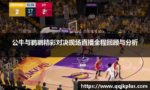 公牛与鹈鹕精彩对决现场直播全程回顾与分析