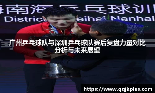 广州乒乓球队与深圳乒乓球队赛后复盘力量对比分析与未来展望
