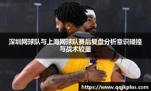 深圳网球队与上海网球队赛后复盘分析意识碰撞与战术较量