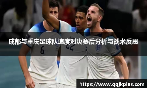 成都与重庆足球队速度对决赛后分析与战术反思