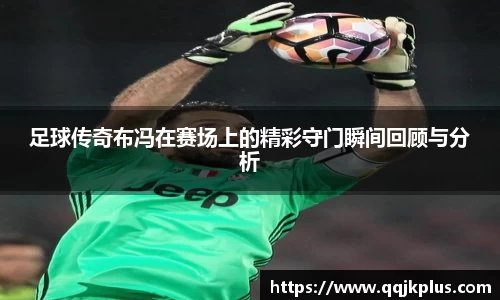 足球传奇布冯在赛场上的精彩守门瞬间回顾与分析