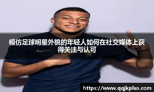 模仿足球明星外貌的年轻人如何在社交媒体上获得关注与认可