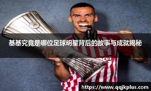 基基究竟是哪位足球明星背后的故事与成就揭秘