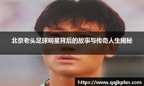 北京老头足球明星背后的故事与传奇人生揭秘
