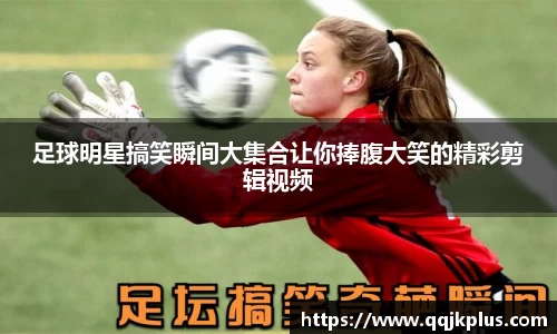 足球明星搞笑瞬间大集合让你捧腹大笑的精彩剪辑视频