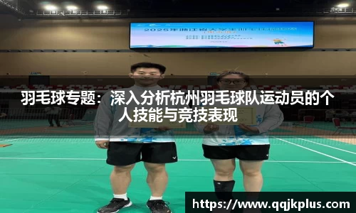 羽毛球专题：深入分析杭州羽毛球队运动员的个人技能与竞技表现