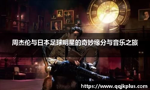 周杰伦与日本足球明星的奇妙缘分与音乐之旅
