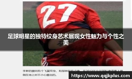 足球明星的独特纹身艺术展现女性魅力与个性之美